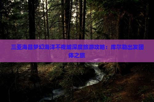 三亚海昌梦幻海洋不夜城深度旅游攻略：库尔勒出发团体之旅