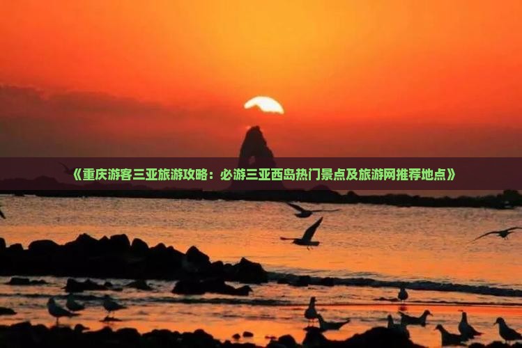《重庆游客三亚旅游攻略：必游三亚西岛热门景点及旅游网推荐地点》
