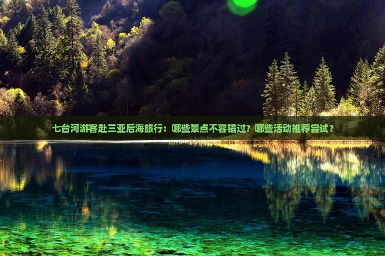 七台河游客赴三亚后海旅行：哪些景点不容错过？哪些活动推荐尝试？