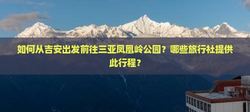如何从吉安出发前往三亚凤凰岭公园？哪些旅行社提供此行程？