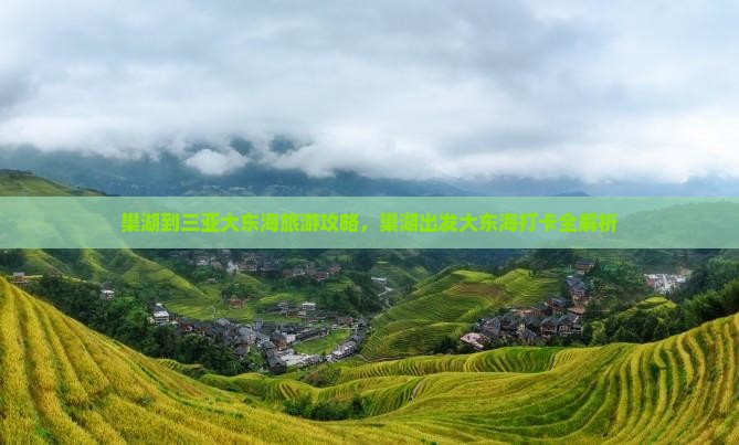 巢湖到三亚大东海旅游攻略，巢湖出发大东海打卡全解析