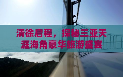 清徐启程，探秘三亚天涯海角豪华旅游盛宴