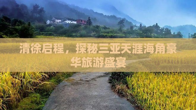 清徐启程，探秘三亚天涯海角豪华旅游盛宴