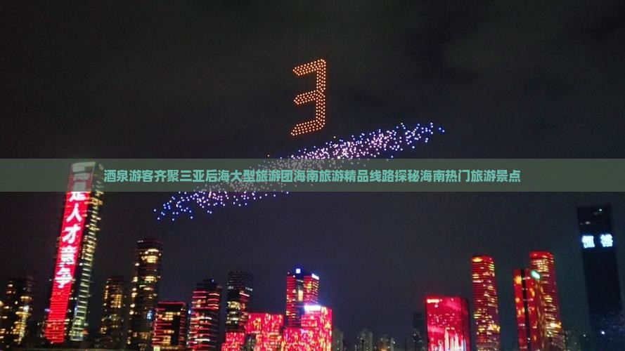酒泉游客齐聚三亚后海大型旅游团海南旅游精品线路探秘海南热门旅游景点