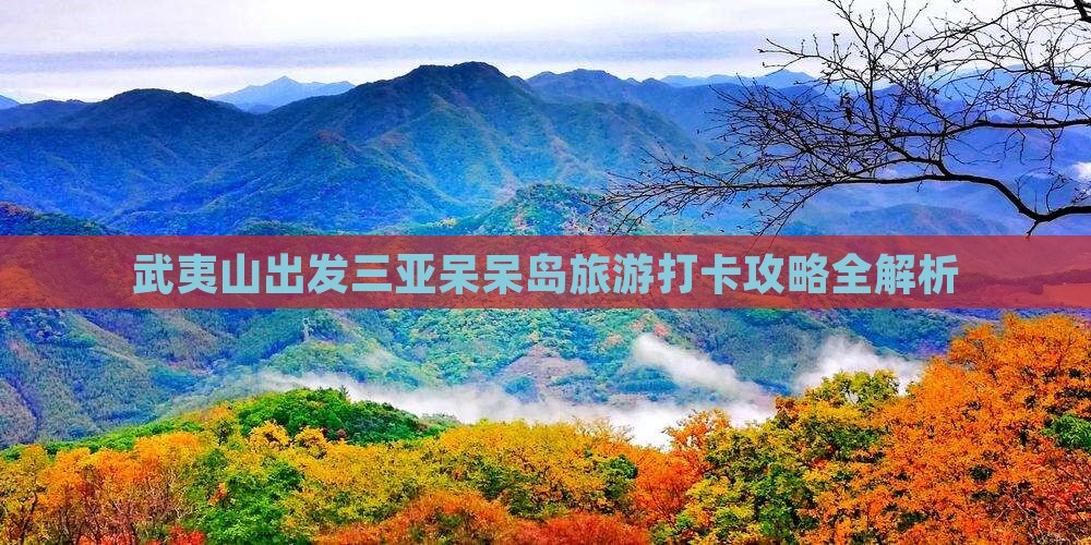 武夷山出发三亚呆呆岛旅游打卡攻略全解析
