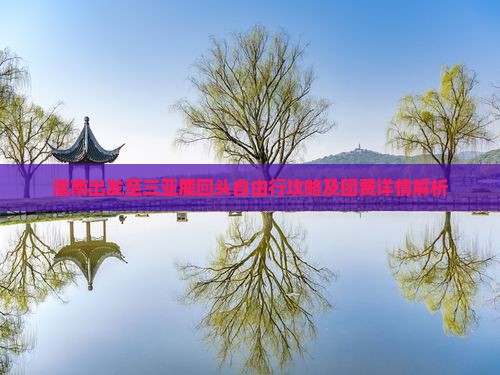 淮南出发至三亚鹿回头自由行攻略及团费详情解析