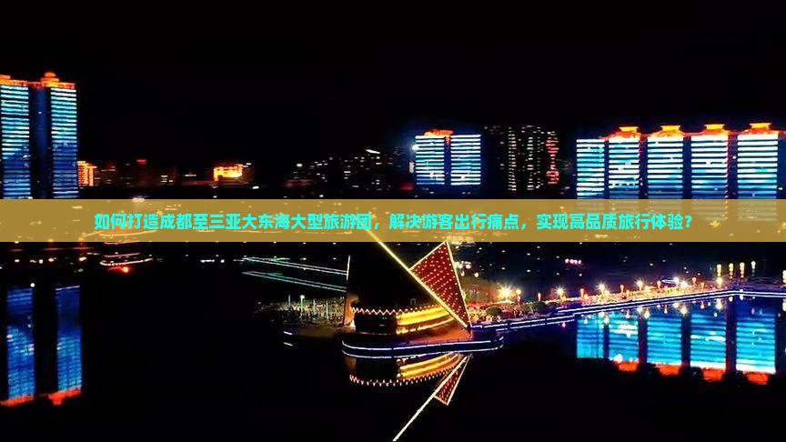 如何打造成都至三亚大东海大型旅游团，解决游客出行痛点，实现高品质旅行体验？