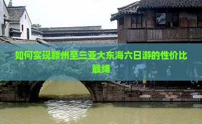 如何实现赣州至三亚大东海六日游的性价比最缚