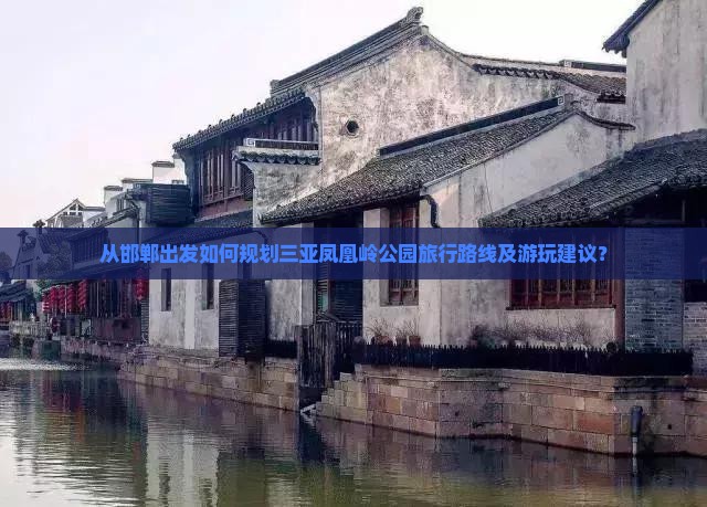 从邯郸出发如何规划三亚凤凰岭公园旅行路线及游玩建议？