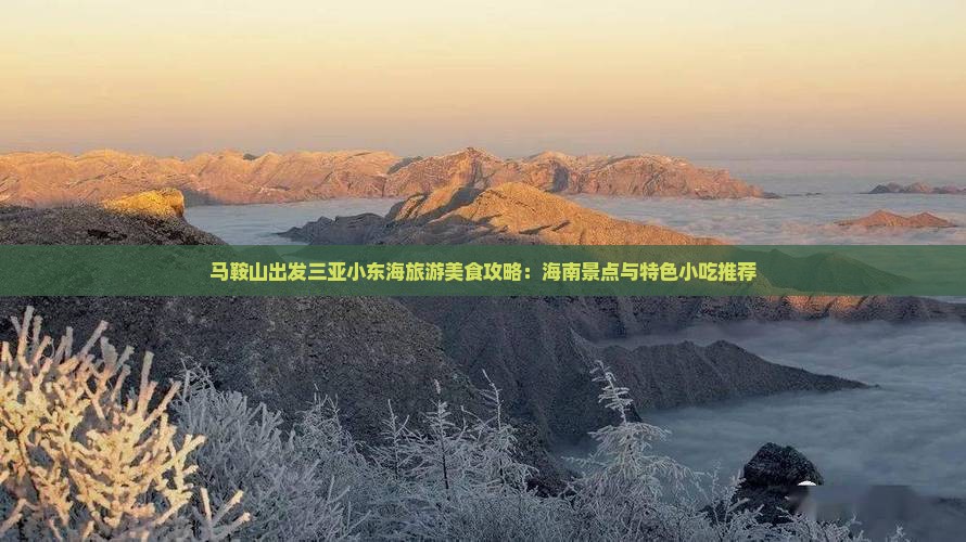 马鞍山出发三亚小东海旅游美食攻略：海南景点与特色小吃推荐