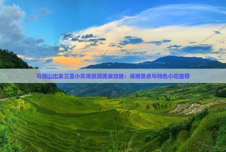 马鞍山出发三亚小东海旅游美食攻略：海南景点与特色小吃推荐