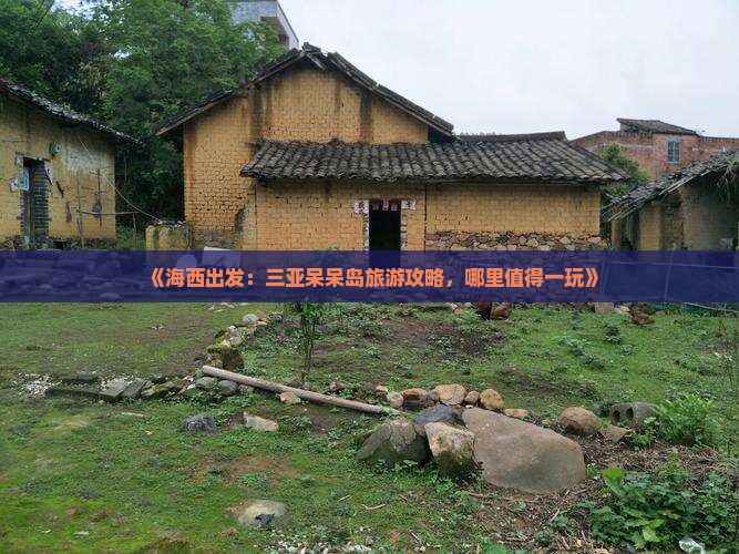 《海西出发：三亚呆呆岛旅游攻略，哪里值得一玩》