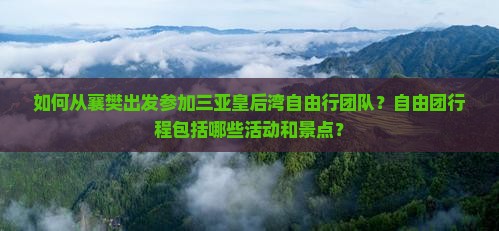 如何从襄樊出发参加三亚皇后湾自由行团队？自由团行程包括哪些活动和景点？