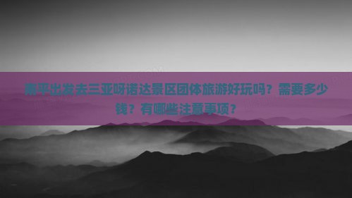 南平出发去三亚呀诺达景区团体旅游好玩吗？需要多少钱？有哪些注意事项？