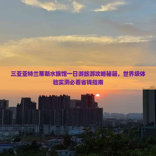 广安去三亚亚特兰蒂斯水族馆一日游