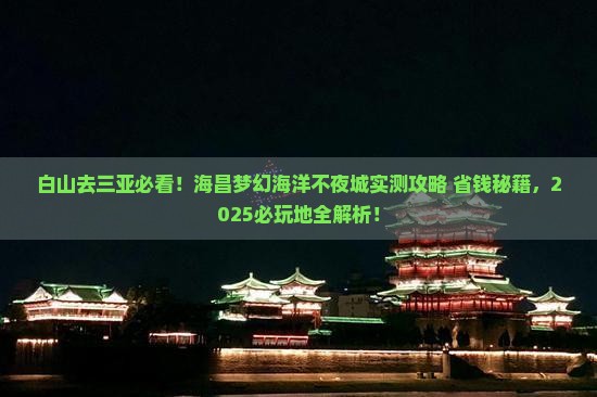 白山去三亚海昌梦幻海洋不夜城必玩地