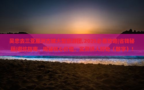 吴忠去三亚崖洲古城大型旅游团