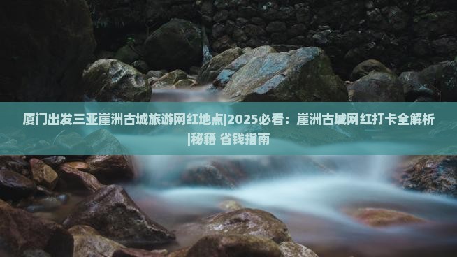 厦门出发三亚崖洲古城旅游网红地点