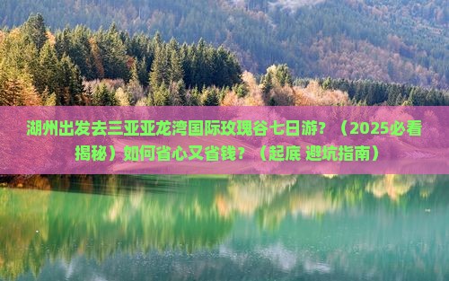 湖州出发三亚亚龙湾国际玫瑰谷七日游