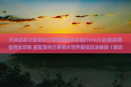 天津出发三亚亚特兰蒂斯水世界自由行