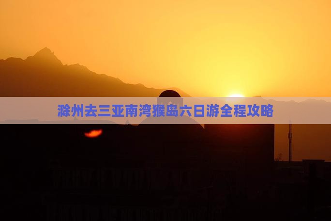 滁州去三亚南湾猴岛六日游