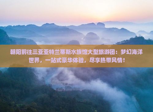 朝阳前往三亚亚特兰蒂斯水族馆大型旅游团