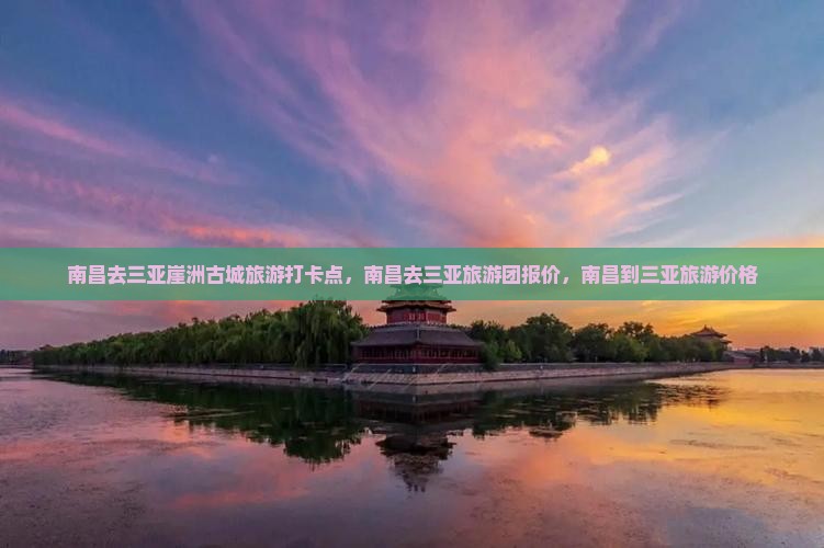 南昌去三亚崖洲古城旅游打卡点 南昌去三亚崖洲古城旅游打卡点
