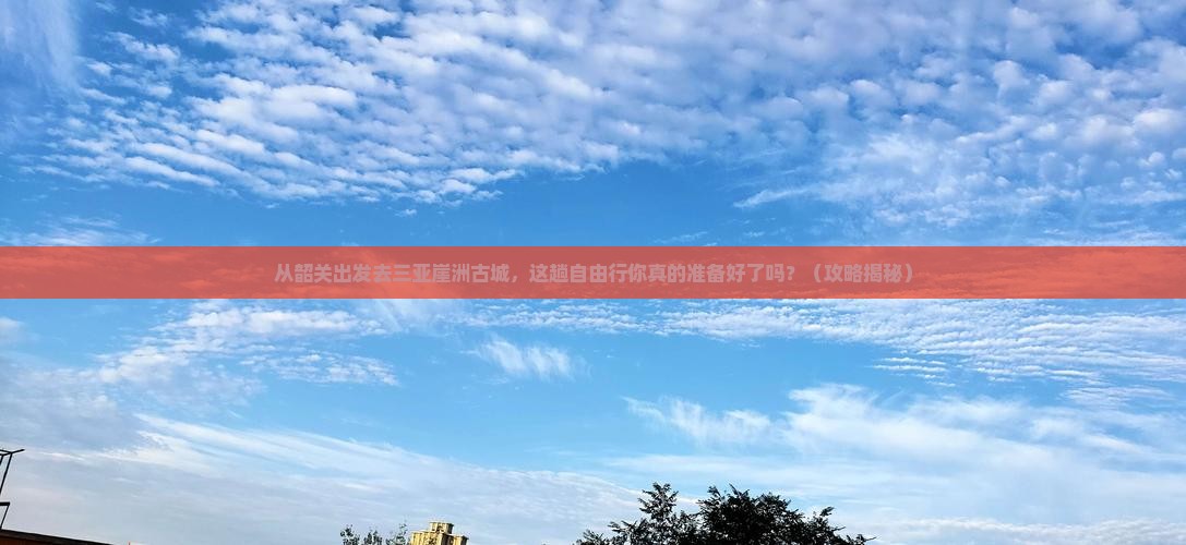 韶关出发三亚崖洲古城自由行