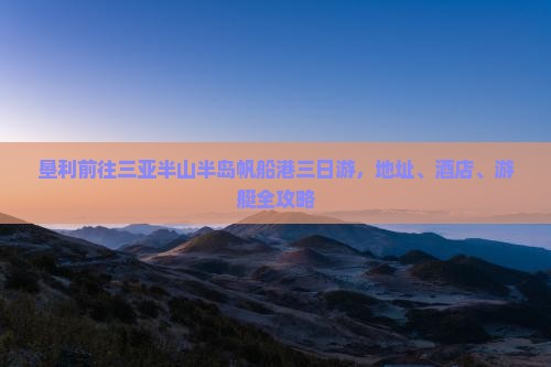 垦利前往三亚半山半岛帆船港三日游
