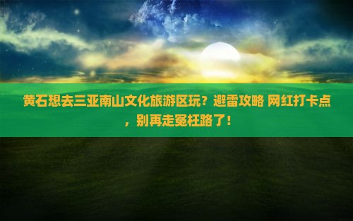 黄石前往三亚南山文化旅游区哪里玩