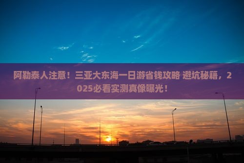 阿勒泰前往三亚大东海一日游