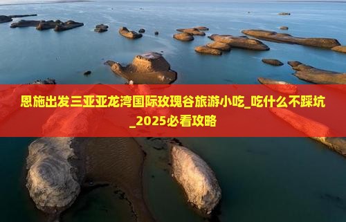 恩施出发三亚亚龙湾国际玫瑰谷旅游小吃