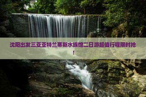 沈阳出发三亚亚特兰蒂斯水族馆二日游