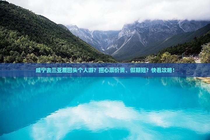 咸宁去三亚鹿回头个人游？担心票价贵、假期短？快看攻略！