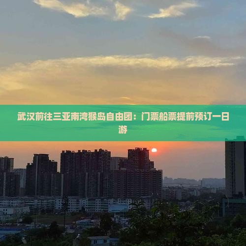 武汉前往三亚南湾猴岛自由团：门票船票提前预订一日游