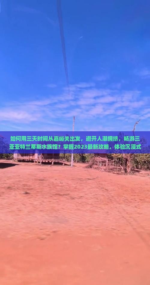 如何用三天时间从嘉峪关出发，避开人潮拥挤，畅游三亚亚特兰蒂斯水族馆？掌握2023最新攻略，体验沉浸式海洋探险！
