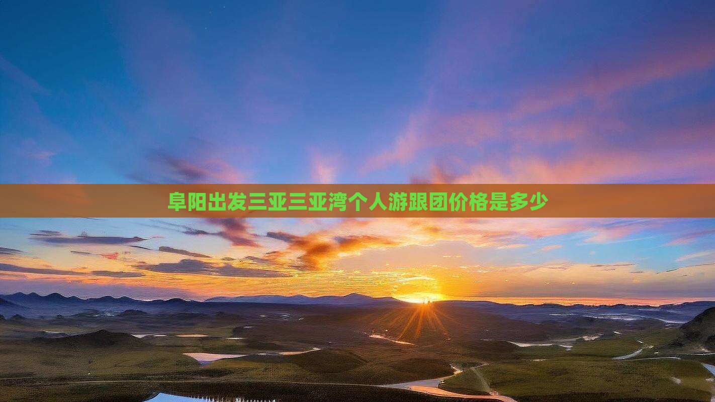 阜阳出发三亚三亚湾个人游跟团价格是多少