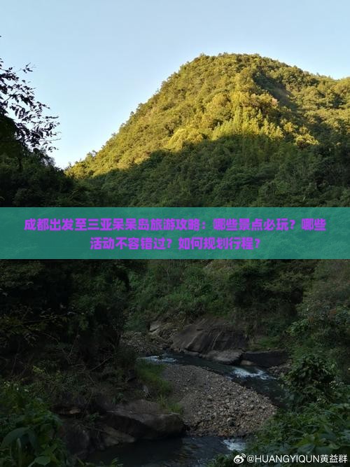 成都出发至三亚呆呆岛旅游攻略：哪些景点必玩？哪些活动不容错过？如何规划行程？