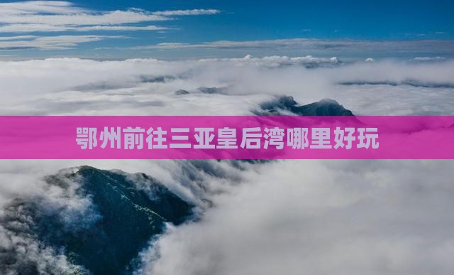鄂州前往三亚皇后湾哪里好玩