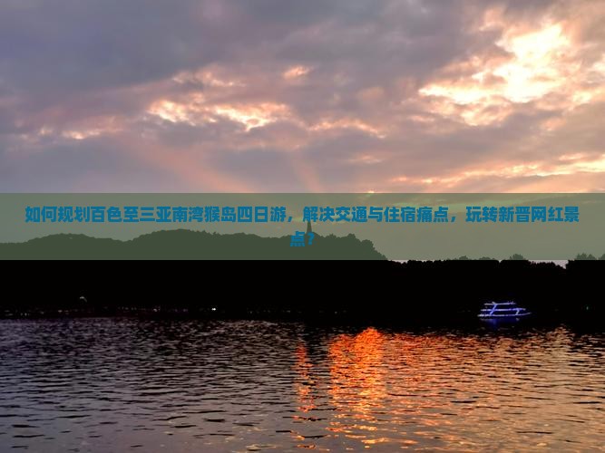 如何规划百色至三亚南湾猴岛四日游，解决交通与住宿痛点，玩转新晋网红景点？