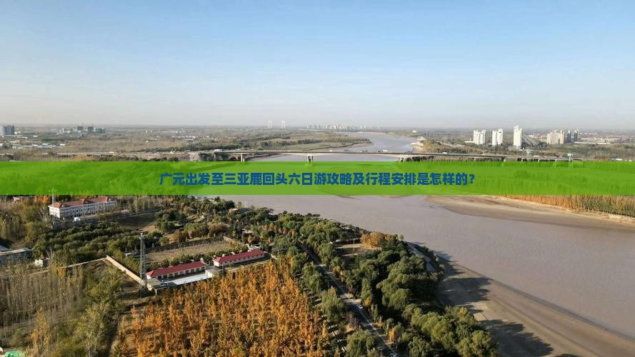 广元出发至三亚鹿回头六日游攻略及行程安排是怎样的？