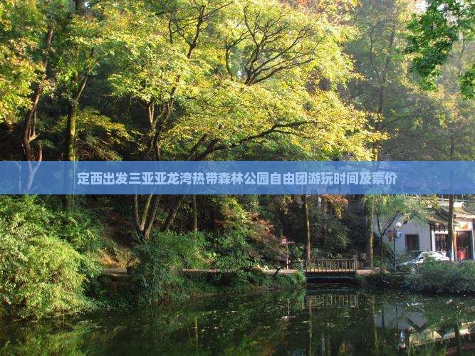定西出发三亚亚龙湾热带森林公园自由团游玩时间及票价