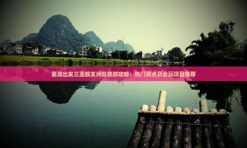 巢湖出发三亚蜈支洲岛旅游攻略：热门景点及必玩项目推荐