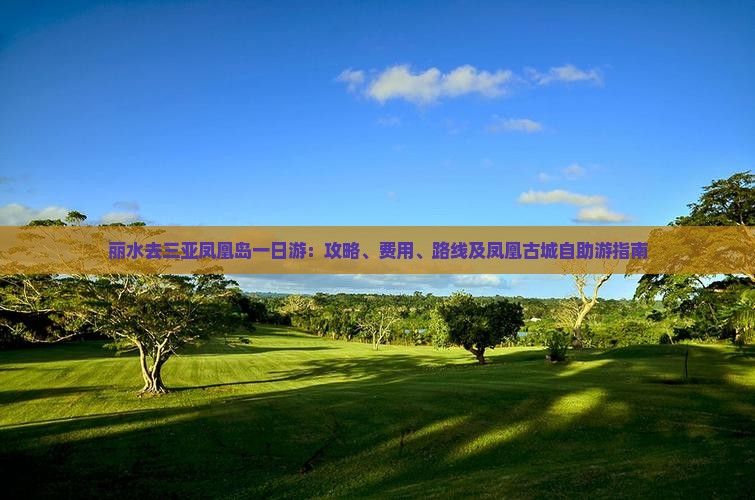 丽水去三亚凤凰岛一日游：攻略、费用、路线及凤凰古城自助游指南