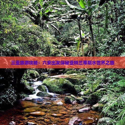 三亚旅游攻略：六安出发探秘亚特兰蒂斯水世界之旅