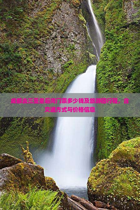 成都去三亚皇后湾门票多少钱及旅游团行程，含交通方式与价格信息