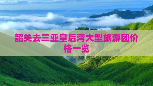 韶关去三亚皇后湾大型旅游团价格一览