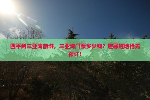 四平到三亚湾旅游，三亚湾门票多少钱？避寒胜地抢先预订！