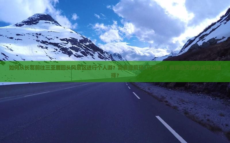 如何从长葛前往三亚鹿回头风景区进行个人游？需要提前预订门票吗？有哪些交通方式可以选择？