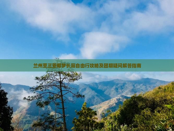 兰州至三亚椰梦长廊自由行攻略及团期疑问解答指南